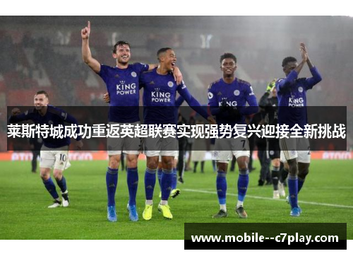 莱斯特城成功重返英超联赛实现强势复兴迎接全新挑战
