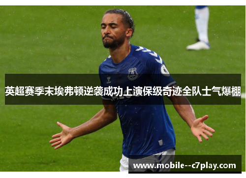 英超赛季末埃弗顿逆袭成功上演保级奇迹全队士气爆棚