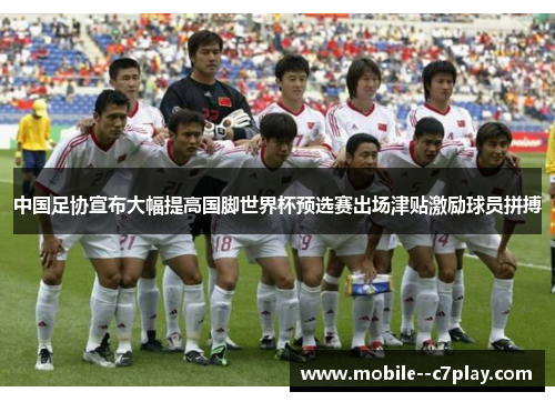 中国足协宣布大幅提高国脚世界杯预选赛出场津贴激励球员拼搏